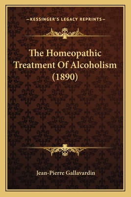 The Homeopathic Treatment of Alcoholism (1890) - Gallavardin, Jean-Pierre