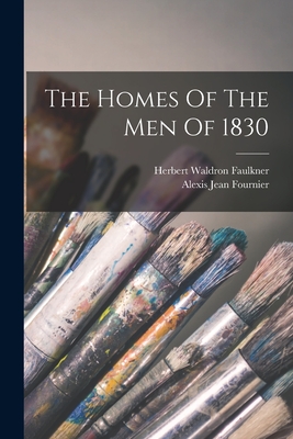 The Homes Of The Men Of 1830 - Faulkner, Herbert Waldron, and Alexis Jean Fournier (Creator)