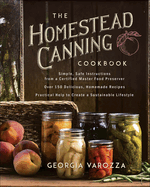The Homestead Canning Cookbook: -Simple, Safe Instructions from a Certified Master Food Preserver -Over 150 Delicious, Homemade Recipes -Practical Help to Create a Sustainable Lifestyle