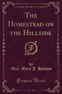 The Homestead on the Hillside (Classic Reprint)