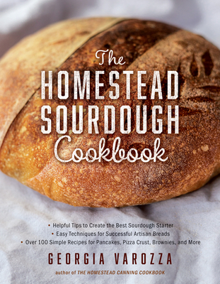 The Homestead Sourdough Cookbook: - Helpful Tips to Create the Best Sourdough Starter - Easy Techniques for Successful Artisan Breads - Over 100 Simple Recipes for Pancakes, Pizza Crust, Brownies, and More - Varozza, Georgia