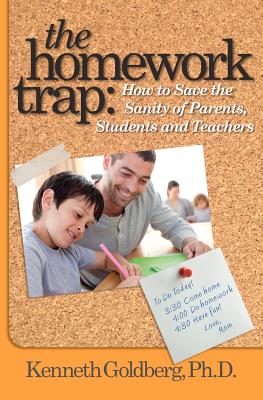 The Homework Trap: How to Save the Sanity of Parents, Students and Teachers - Goldberg Ph D, Kenneth