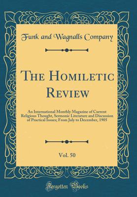 The Homiletic Review, Vol. 50: An International Monthly Magazine of Current Religious Thought, Sermonic Literature and Discussion of Practical Issues; From July to December, 1905 (Classic Reprint) - Company, Funk and Wagnalls