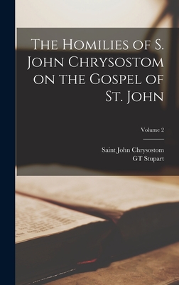 The Homilies of S. John Chrysostom on the Gospel of St. John; Volume 2 - John Chrysostom, Saint, and Stupart, Gt