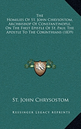 The Homilies Of St. John Chrysostom, Archbishop Of Constantinople, On The First Epistle Of St. Paul The Apostle To The Corinthians (1839)