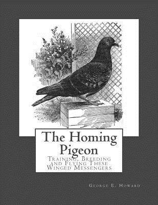 The Homing Pigeon: Training, Breeding and Flying These Winged Messengers - Chambers, Roger (Introduction by), and Howard, George E