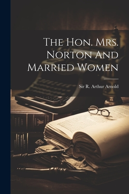 The Hon. Mrs. Norton And Married Women - Sir R Arthur Arnold (Creator)