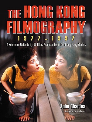 The Hong Kong Filmography, 1977-1997: A Reference Guide to 1,100 Films Produced by British Hong Kong Studios - Charles, John