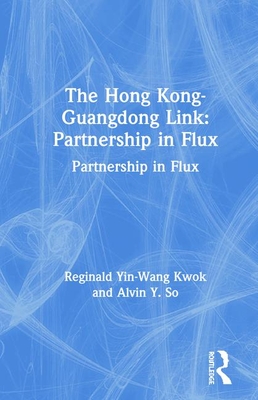 The Hong Kong-Guangdong Link: Partnership in Flux - Kwok, Reginald Yin-Wang, and So, Alvin Y