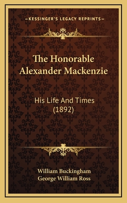 The Honorable Alexander MacKenzie: His Life and Times (1892) - Buckingham, William, and Ross, George William, Sir