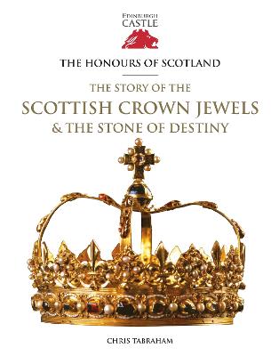 The Honours of Scotland: The Story of the Scottish Crown Jewels and the Stone of Destiny - Tabraham, Chris