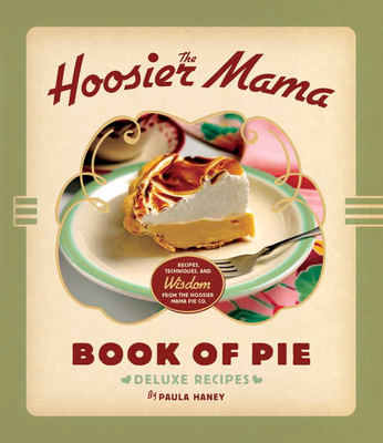 The Hoosier Mama Book of Pie: Recipes, Techniques, and Wisdom from the Hoosier Mama Pie Company - Haney, Paula, and Scott, Allison