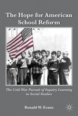 The Hope for American School Reform: The Cold War Pursuit of Inquiry Learning in Social Studies - Evans, Ronald W