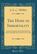 The Hope of Immortality: An Essay Incorporating the Lectures Delivered Before the University of Cambridge Upon the Foundation of the Rev. John Hulse in the Michaelmas Term, 1897 and the Lent Term, 1898 (Classic Reprint)