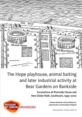The Hope playhouse, animal baiting and later industrial activity at Bear Gardens on Bankside - Mackinder, Anthony, and Blackmore, Lyn, and Bowsher, Julian