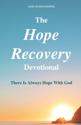 The Hope Recovery Devotional: There is Always Hope with God - Schmalhofer, Greg