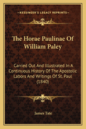 The Horae Paulinae of William Paley: Carried Out and Illustrated in a Continuous History of the Apostolic Labors and Writings of St. Paul (1840)
