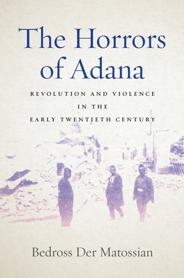 The Horrors of Adana: Revolution and Violence in the Early Twentieth Century - Der Matossian, Bedross