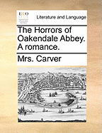 The Horrors of Oakendale Abbey. a Romance