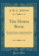 The Horse Book: A Practical Treatise on the American Horse Breeding Industry as Allied to the Farm (Classic Reprint)