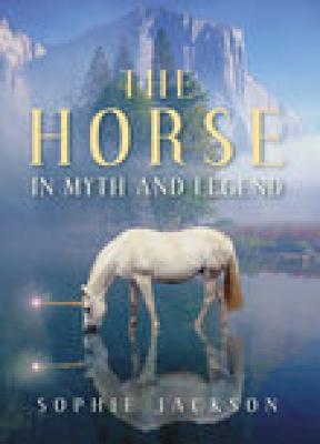 The Horse in Myth and Legend - Jackson, Sophie