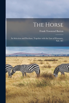 The Horse: Its Selection and Purchase, Together With the Law of Warranty, Sale, &c - Barton, Frank Townend