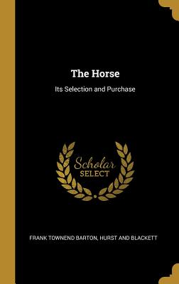 The Horse: Its Selection and Purchase - Barton, Frank Townend, and Hurst and Blackett (Creator)