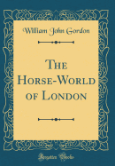 The Horse-World of London (Classic Reprint)