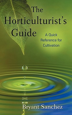 The Horticulturist's Guide: A Quick Reference for Cultivation - Sanchez, Bryant