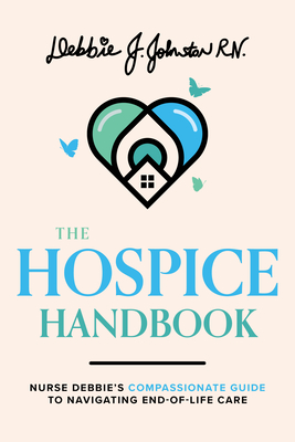 The Hospice Handbook: Nurse Debbie's Compassionate Guide to End-Of-Life Care - Johnston Rn, Debbie J