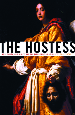 The Hostess: Hospitality, Femininity, and the Expropriation of Identity - McNulty, Tracy