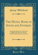 The Hotel Book of Soups and Entrees: Comprising Specimens of French, English and American Menus, with Translations and Comments (Classic Reprint)