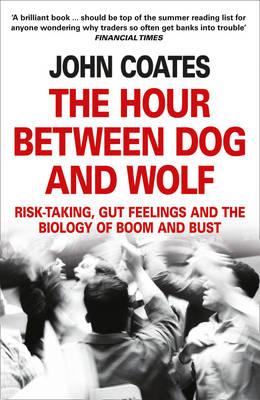 The Hour Between Dog and Wolf: Risk-Taking, Gut Feelings and the Biology of Boom and Bust - Coates, John
