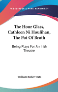 The Hour Glass, Cathleen Ni Houlihan, The Pot Of Broth: Being Plays For An Irish Theatre