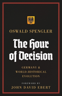 The Hour of Decision: Germany and World-Historical Evolution - Spengler, Oswald, and Ebert, John David (Foreword by), and Atkinson, Charles Francis (Translated by)