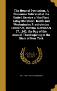 The Hour of Patriotism. A Discourse Delivered at the United Service of the First, Lafayette Street, North and Westminster Presbyterian Churches, Buffalo, November 27, 1862, the Day of the Annual Thanksgiving in the State of New York