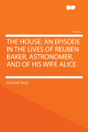 The House; An Episode in the Lives of Reuben Baker, Astronomer, and of His Wife Alice