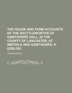 The House and Farm Accounts of the Shuttleworths of Gawthorpe Hall, in the County of Lancaster, at Smithils and Gawthorpe, Vol. 1: From September 1582 to October 1621 (Classic Reprint)