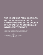 The House and Farm Accounts of the Shuttleworths of Gawthorpe Hall in the County of Lancaster at Smithils and Gawthorpe Volume 3; From September 1582 to October 1621