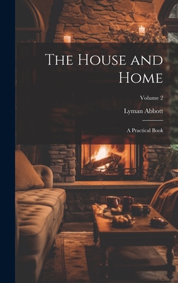 The House and Home: A Practical Book; Volume 2 - Abbott, Lyman