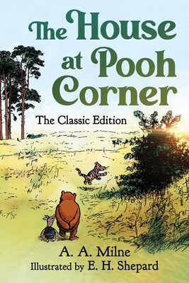 The House at Pooh Corner: The Classic Edition - Milne, A a, and Shepard, E H (Illustrator), and Pereira, Diego Jourdan (Contributions by)
