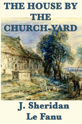 The House by the Church-Yard - Le Fanu, Joseph Sheridan, and Le Fanu, J Sheridan