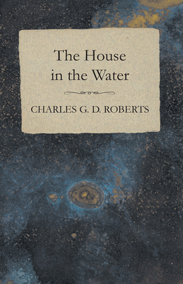 The House in the Water - Roberts, Charles G. D.