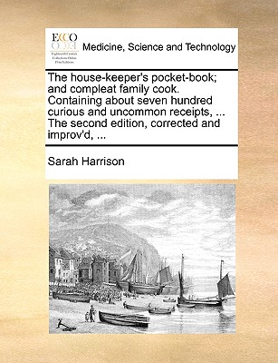 The House-Keeper's Pocket-Book; And Compleat Family Cook. Containing about Seven Hundred Curious and Uncommon Receipts, ... the Second Edition, Corrected and Improv'd, ... - Harrison, Sarah