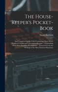 The House-Keeper's Pocket-Book: And Compleat Family Cook. Containing Above Seven Hundred Curious and Uncommon Receipts ... Concluding With Many Excellent Prescriptions ... Extracted From the Writings of the Most Eminent Physicians