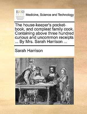 The House-Keeper's Pocket-Book, and Compleat Family Cook. Containing Above Three Hundred Curious and Uncommon Receipts ... by Mrs. Sarah Harrison ... - Harrison, Sarah
