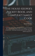 The House-Keeper's Pocket-Book, and Compleat Family Cook: Containing Above Twelve Hundred Curious and Uncommon Receipts in Cookery, Pastry, Preserving, Pickling, Candying, Collaring, &c., With Plain and Easy Instructions for Preparing and Dressing Every T