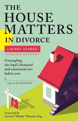 The House Matters in Divorce: Untangling the Legal, Financial and Emotional Ties Before You Sign on the Dotted Line - Starks, Laurel, and Mosten, Forrest Woody (Foreword by)