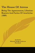 The House Of Atreus: Being The Agamemnon, Libation-Bearers And Furies Of Aeschylus (1889)