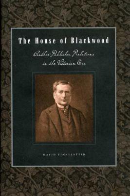 The House of Blackwood: Author-Publisher Relations in the Victorian Era - Finkelstein, David